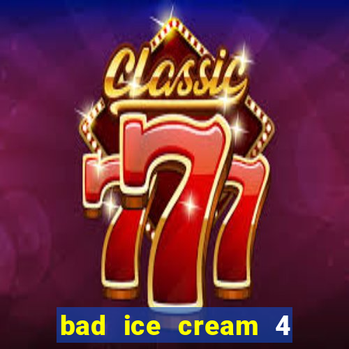 bad ice cream 4 click jogos